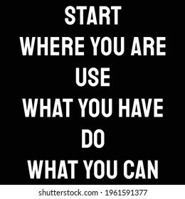 Start where you are. Use what you have. Do what you can