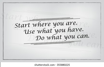 Start where you are. Use what you have. Do what you can. Motivational poster