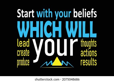 start with your beliefs which will lead your thoughts create your actions produce your results