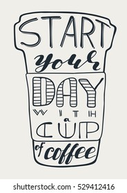 Start your day with a cup of coffee. Hand drawn unique lettering with scripts and silhouette of a coffee cup. Use it for posters, prints or postcards. Vector illustration. 