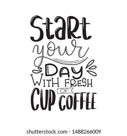 Start your day with fresh cup of coffee. Hand drawn coffee lettering phrase isolated on white background. Fun brush ink inscription for greeting card or t-shirt print, poster design.