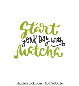 Start your day with matcha. Tea hand written lettering inscription quote, calligraphy vector illustration. Text sign slogan design for quote poster, greeting card, print, cool badge, packaging