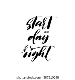 Start your day right card. Motivational quote. Positive phrase. Hand drawn lettering background for your design. Ink illustration. Modern brush calligraphy. Isolated on white background. 