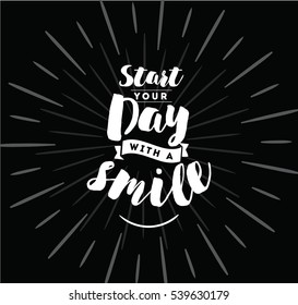 Start your day with a smile. Positive inspirational quote, motivation. Typography for poster, invitation, greeting card or t-shirt. Vector lettering, calligraphy design. Text background 