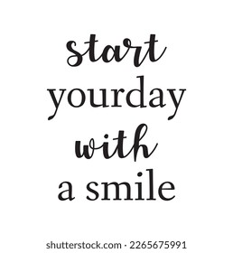 Start Your Day With a Smile vector Text Phrase Illustration, Inspirational Quote - Hand Drawn Writing - Nice Expression to Print on a T-Shirt, Paper or a Mug