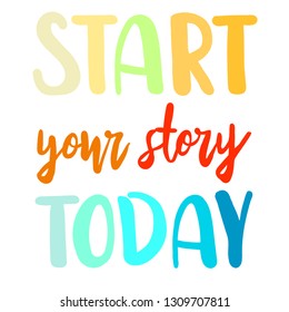 Start your story today. Inspirational hand drawn lettering design. Vector illustration design for t-shirt graphics, fashion prints, slogan tees, stickers, cards, posters, other creative uses