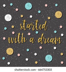 Started with a dream. Handwritten lettering on black. Doodle handmade quote and hand drawn circle for design t shirt, holiday card, invitation, brochures,  scrapbook, album etc. Gold texture