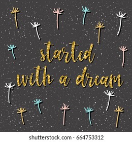 Started with a dream. Handwritten lettering on black. Doodle handmade quote and hand drawn dandelion for design t shirt, holiday card, invitation, business brochures,  scrapbook, album. Gold texture