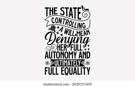 The State Controlling A Will Mean Denying Her Full Autonomy And Ultimately Full Equality- Women's empowerment t- shirt design, Hand drawn lettering phrase for Cutting Machine, Silhouette Cameo, Cricut