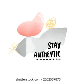 Stay authentic poster, abstract collage design, modern inspirational inky lettering on white background with geometrical organic shapes.