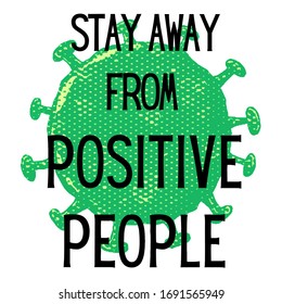 Stay away from Corona positive people is a witty design for your artworks. Stay home stay safe.