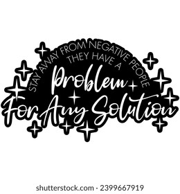 stay away from negative people they have problem for any solution black vector graphic design