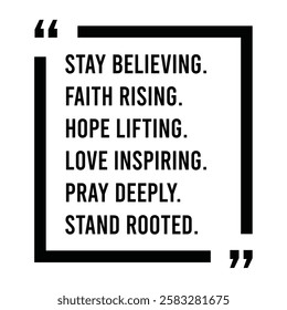 stay believing, faith rising, hope lifting, love inspiring, pray deeply, stand rooted, inspirational design quote, motivational quotes, typography illustration lettering quotes