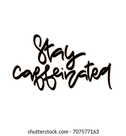 Stay caffeinated. Hand drawn lettering. Vector quote. Typography design elements for prints, cards, posters, products packaging, branding.