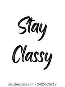Stay Classy Inspirational and motivational quotes typography designs: for prints, posters, cards, t shirt, coffee mug hoodies etc.