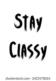 Stay Classy Inspirational and motivational quotes typography designs: for prints, posters, cards, t shirt, coffee mug hoodies etc.