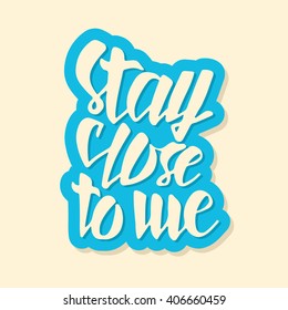 Stay close to me. Typographic handrawn phrase