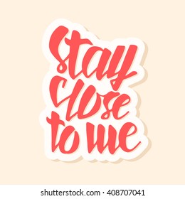 Stay close to me. Typographic handrawn phrase