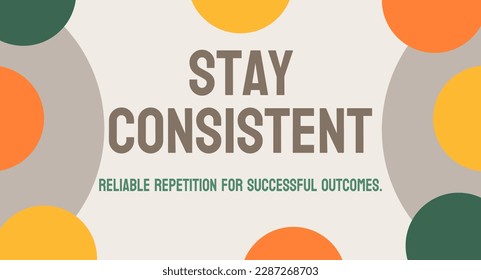 Stay Consistent - Maintaining a steady approach or behavior over time