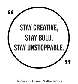 Stay Creative, stay bold, stay unstoppable, inspirational design quote, motivational quotes, typography illustration lettering quotes