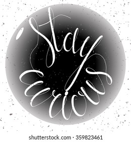 Stay curious. Ink hand lettering inside circle. Vector Typographical Backdrop. Postcard, poster, flyer, textile & t-shirt design. Hand drawn illustration. Black & White style.