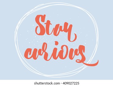 Stay curious inspirational inscription. Greeting card with calligraphy. Hand drawn lettering design. Typography for banner, poster or clothing design. Vector invitation.