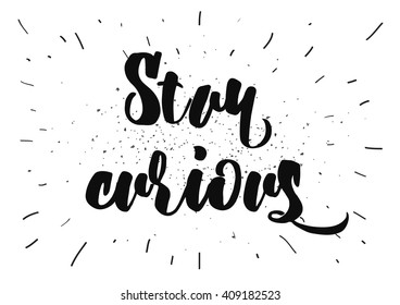 Stay curious inspirational inscription. Greeting card with calligraphy. Hand drawn lettering design. Typography for banner, poster or clothing design. Vector invitation.