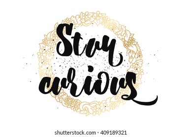 Stay curious inspirational inscription. Greeting card with calligraphy. Hand drawn lettering design. Typography for banner, poster or clothing design. Vector invitation.