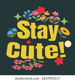 STAY CUTE- POSITIVITY T-SHIRT DESIGN, EPS File format, size 4000X4000 pixel, Editable file, Printable graphic, 300 DPI (PPI), with background