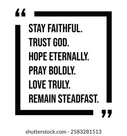 stay faithful, trust god, hope eternally, pray boldly, love truly, remain steadfast, inspirational design quote, motivational quotes, typography illustration lettering quotes