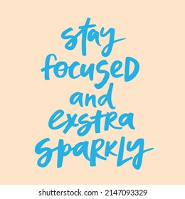 Stay focused and extra sparkly - handwritten quote. Modern calligraphy illustration for posters, cards, etc.