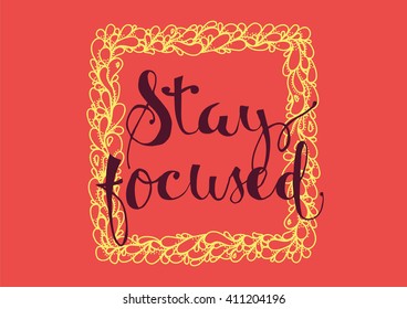Stay focused inspirational inscription. Greeting card with calligraphy. Hand drawn lettering. Typography for invitation, banner, poster or clothing design. Vector quote.