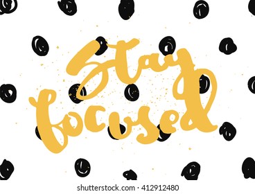 Stay focused inspirational inscription. Greeting card with calligraphy. Hand drawn lettering design. Typography for invitation, banner, poster or clothing design. Vector quote