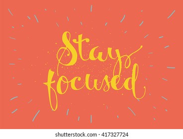 Stay focused inspirational inscription. Greeting card with calligraphy. Hand drawn lettering. Typography for invitation, banner, poster or clothing design. Vector quote.