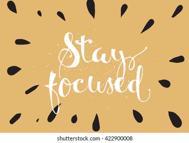 Stay focused inspirational inscription. Greeting card with calligraphy. Hand drawn lettering. Typography for invitation, banner, poster or clothing design. Vector quote.