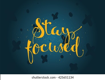 Stay focused inspirational inscription. Greeting card with calligraphy. Hand drawn lettering. Typography for invitation, banner, poster or clothing design. Vector quote.
