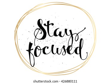 Stay focused inspirational inscription. Greeting card with calligraphy. Hand drawn lettering. Typography for invitation, banner, poster or clothing design. Vector quote.