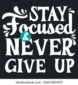 Stay focused and never give up. Inspirational quote. Vector typography lettering design for t-shirt and other uses