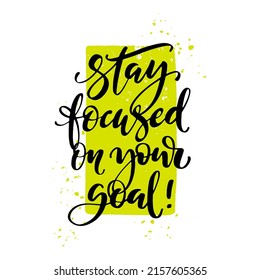 Stay focused on your goal quote. Modern calligraphy text with hand drawn textured spot on background. Design print for t shirt, pin label, badges, sticker, greeting card, banner.