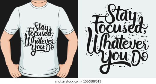 Stay Focused, Whatever You Do. Unique and Trendy Motivational or Inspirational Quote T-Shirt Design or Mockup.