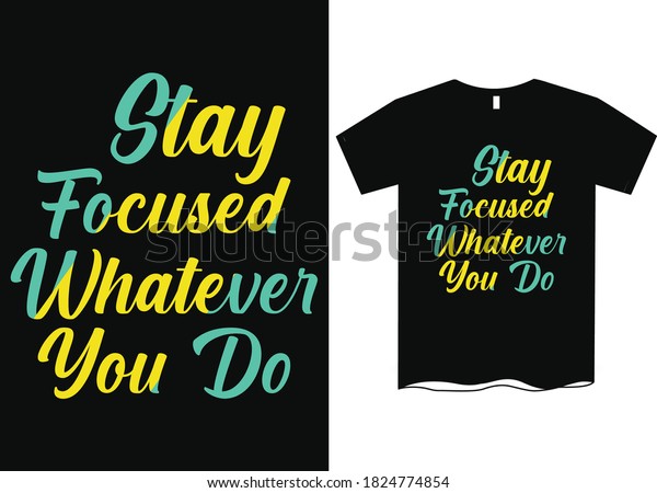 Stay\
focused whatever you do- Inspirational quote t shirt design, funny\
quote t shirts. Life changing quotes t\
shirts
