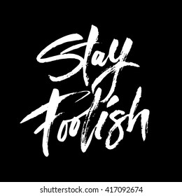 Stay foolish. Hand drawn inspirational quote. Brush pen lettering. Can be used for print (bags, t-shirts, home decor, posters, cards) and for web (banners, blogs, advertisement).