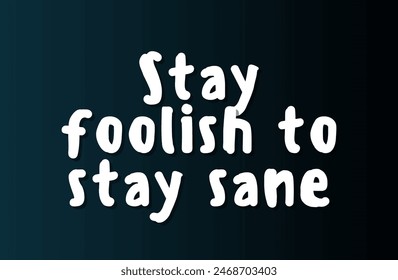 Stay foolish to stay sane Inspirational and motivational quotes, typography, fashion, art, designs: for prints, posters, cards, t shirt, coffee mug hoodies etc.