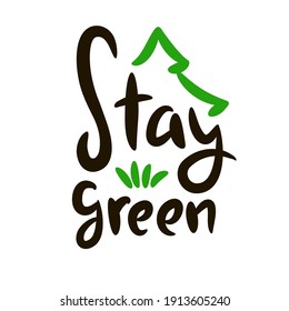 Stay green - motivational quote. Hand drawn beautiful lettering. Print for inspirational ecological poster, eco t-shirt, natural bag, cups, card, flyer, environmental sticker, badge. Cute vector