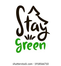Stay green - motivational quote. Hand drawn beautiful lettering. Print for inspirational ecological poster, eco t-shirt, natural bag, cups, card, flyer, environmental sticker, badge. Cute vector