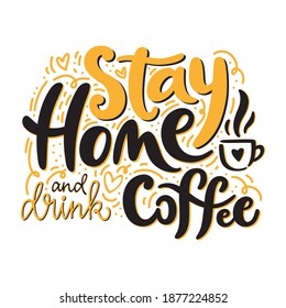 Stay home and drink coffee hand-written lettering with doodle elements. Vector design for card, poster, web banner or print. Motivational calligraphy phrase for coffee lover, or quarantine concept. 