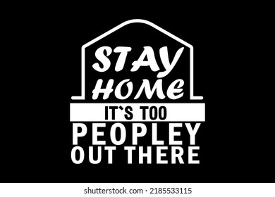 STAY HOME IT’S TOO PEOPLEY OUT THERE T-SHIRT