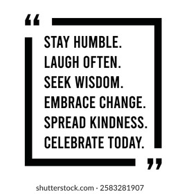 stay humble, laugh often, seek wisdom, embrace change, spread kindness, celebrate today, inspirational design quote, motivational quotes, typography illustration lettering quotes