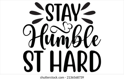 Stay humble st hard - SVG And T-shirt Design, vector File.
