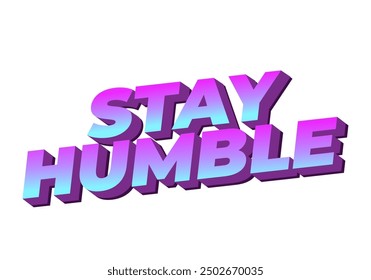 Stay humble. Text effect design in 3D style with eye catching colors